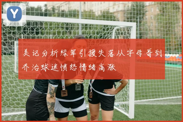 美记分析绿军引援失落从字母哥到乔治球迷愤怒情绪高涨