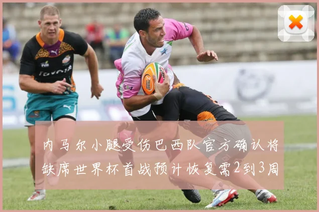 内马尔小腿受伤巴西队官方确认将缺席世界杯首战预计恢复需2到3周