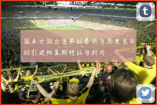 国米计划出售弗拉泰西与恩里克目标引进帕莱斯特拉与科内