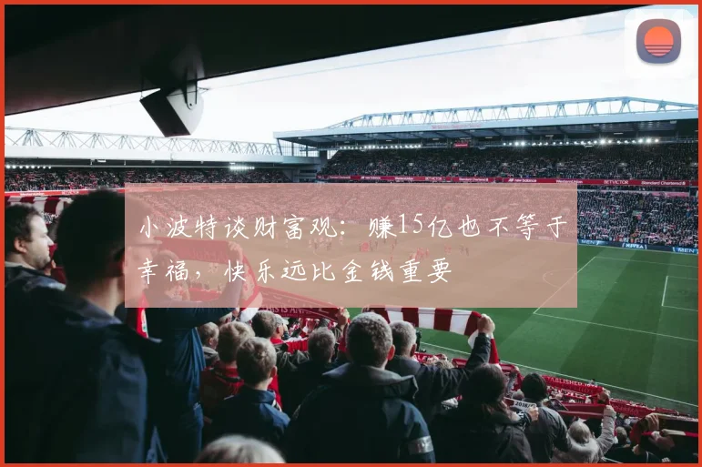 小波特谈财富观：赚15亿也不等于幸福，快乐远比金钱重要