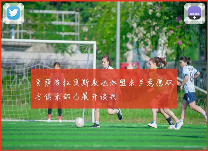 贡萨洛拉莫斯表达加盟米兰意愿双方俱乐部已展开谈判