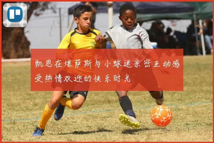 凯恩在堪萨斯与小球迷亲密互动感受热情欢迎的快乐时光