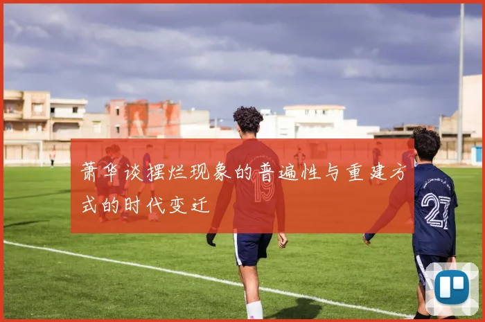 萧华谈摆烂现象的普遍性与重建方式的时代变迁