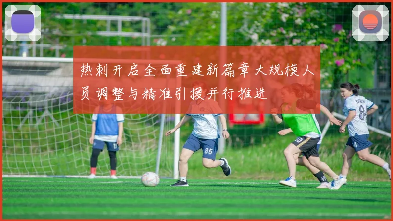 热刺开启全面重建新篇章大规模人员调整与精准引援并行推进