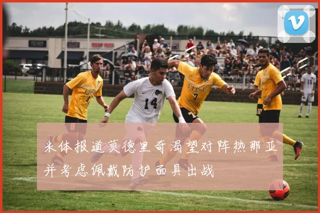 米体报道莫德里奇渴望对阵热那亚并考虑佩戴防护面具出战